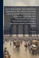 Aus Dem Leben Der Herzöge Friedrich Wilhelm, Stifters Des Altenburgischen Und Johann, Stifters Des Weimarischen Und Gothaischen Hauses, ... 2 Abbildungen In Steindruck 1246475472 Book Cover