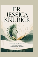DR. JESSICA KNURICK: Building a Healthy Relationship with Food Through Evidence-Based Nutrition B0HBGVLY2H Book Cover