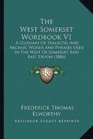 The West Somerset Wordbook V1: A Glossary Of Dialectal And Archaic Words And Phrases Used In The West Of Somerset And East Devon 0548808317 Book Cover