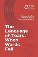 The Language of Tears: When Words Fail: Understanding The Roles OF Tears In Our Lives And Health B0F1DB5WZK Book Cover