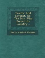 Traitor And Loyalist: Or The Man Who Found His Country 0548463069 Book Cover