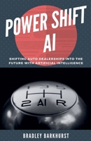 Power Shift AI: Shifting Auto Dealerships into the Future with Artificial Intelligence B0FNDNSMR7 Book Cover