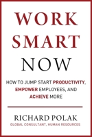 Work Smart Now: How to Jump Start Productivity, Empower Employees, and Achieve More 1510759824 Book Cover