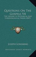 Questions On The Gospels V4: The Lessons In Historical And Chronological Order 1437049451 Book Cover