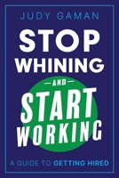 Stop Whining and Start Working: A Guide to Getting Hired 173633428X Book Cover