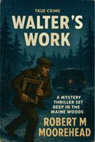Walter's Work: A Mystery Thriller Set Deep in the Maine Woods B0G8ZQGQ6Z Book Cover