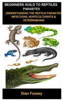 Beginners Guild To Reptiles Parasites: Beginners Guild To Reptiles Parasites: Understanding The Reptile Parasites Infections,Horticulturists & Veterinarians B0882N5NYY Book Cover