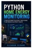 Python Home Energy Monitoring: Analyze Smart Plug Data, Track Usage, and Reduce Electricity Waste B0H7K9KPLX Book Cover