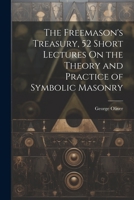 The Freemason's Treasury, 52 Short Lectures On the Theory and Practice of Symbolic Masonry 1021176141 Book Cover