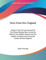 News from New-England : Being A True and Last Account of the Present Bloody Wars Carried on Betwixt the Infidels, Natives and the English Christians An 0548413665 Book Cover