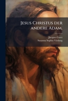 Jesus Christus Der Andere Adam: Den Unglückseeligen Fall Des Ersten, Durch Sein Leiden Und Tod Ersetzend. Das Ist: Der Für Die Sünd Des Menschlichen ... Und Sterbende Jesus... 1274414733 Book Cover