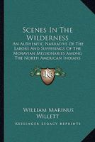 Scenes In The Wilderness: An Authentic Narrative Of The Labors And Sufferings Of The Moravian Missionaries Among The North American Indians 1166169952 Book Cover