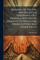 Memoirs Of The Life And Religious Experience Of J. Kendall [written By Himself]. To Which Are Added Letters And Other Pieces 1174885971 Book Cover