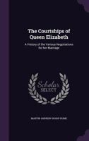 The Courtships of Queen Elizabeth: A History of the Various Negotiations for Her Marriage 198503283X Book Cover