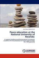 Peace education at the National University of Rwanda:: A capacity building workshop proposal to empower academics for the promotion of social cohesion after the 1994 genocide 3848441640 Book Cover