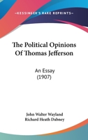 The Political Opinions of Thomas Jefferson; An Essay 1437167675 Book Cover