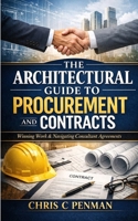 The Architect’s Guide to Procurement and Contracts: Built to Win: Master Procurement Secure Contracts Elevate Your Practice B0DR716ZSF Book Cover
