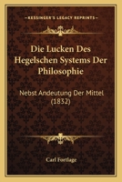 Die Lucken Des Hegelschen Systems Der Philosophie: Nebst Andeutung Der Mittel (1832) 1147639558 Book Cover