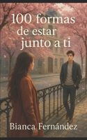 100 Formas de Estar Junto a Ti (Spanish Edition) B0FMJXMHND Book Cover