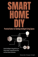 Smart Home DIY: Practical Guides for Building Intelligent Living Spaces: Unlock Intelligent Living with Easy-to-Follow Guides, Energy Efficiency Tips, and Smart Home Innovations B0FT3KFTMD Book Cover