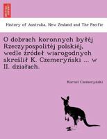 O dobrach koronnych byłéj Rzeczypospolitéj polskiéj, wedle źródeł wiarogodnych skreślił K. Czemeryński ... w II. działach. 1249010403 Book Cover