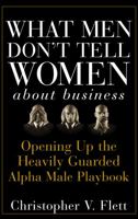 What Men Don't Tell Women About Business: Opening Up the Heavily Guarded Alpha Male Playbook 0470145080 Book Cover