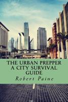 The Urban Prepper: A City Survival Guide 1500240834 Book Cover