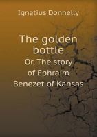 Golden Bottle or the Story of Ephraim Benezet of Kansas 0548456526 Book Cover