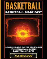 Basketball: Basketball Made Easy: Beginner and Expert Strategies For Becoming A Better Basketball Player 1640480080 Book Cover