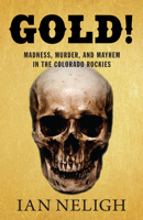 Gold!: Madness, Murder, and Mayhem in the Colorado Rockies 1513260650 Book Cover