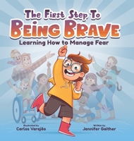 The First Step to Being Brave: Learning How to Manage Fear - Overcome Fear & Accomplish Your Goals, Books About Being Scared - Motivational Books to Boost Self-Confidence & Courage in Kids Ages 2-6 1957922419 Book Cover