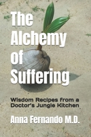 The Alchemy of Suffering: Wisdom Recipes from a Doctor’s Jungle Kitchen B0F9LG7HV9 Book Cover