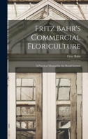 Fritz Bahr's commercial floriculture; a practical manual for the retail grower 1016857888 Book Cover
