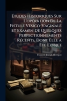 Études Historiques Sur L'opération De La Fistule Vésico-Vaginale Et Examen De Quelques Perfectionnements Récents, Dont Elle a Éte L'objet: Avec Cinq Observations De Guérison... 1146926928 Book Cover