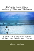 God Alive in the Living Wonders of Time and Humanity: A Modern Allegory: Voices of Reason, Faith, and Vision 1516876024 Book Cover