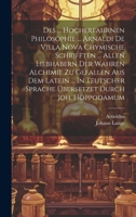 Des ... Hocherfahrnen Philosophie ... Arnaldi De Villa Nova Chymische Schrifften ... Allen Liebhabern Der Wahren Alchimie Zu Gefallen Aus Dem Latein ... Sprache Übersetzet Durch Joh. Hoppodamum 1020602295 Book Cover