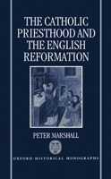 The Catholic Priesthood and the English Reformation (Oxford Historical Monographs) 0198204485 Book Cover
