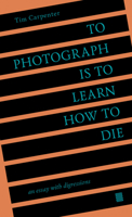 To Photograph Is to Learn How to Die: An Essay with Digressions B09Y4BM24Q Book Cover