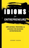 Idioms For Entrepreneurs: 100 Sayings, proverbs, and lessons for budding entrepreneurs 1458393178 Book Cover