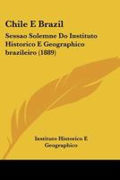 Chile E Brazil: Sessao Solemne Do Instituto Historico E Geographico brazileiro 1160721955 Book Cover