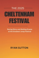 The 2025 Cheltenham Festival: Racing Glory and Betting Drama at the Greatest Jump Festival B0F1G549WY Book Cover