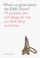 What's So Great About the Eiffel Tower?: 70 Questions That Will Change the Way You Think about Architecture 178067919X Book Cover