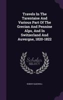 Travels in the Tarentaise and Various Part of the Grecian and Pennine Alps, and in Switzerland and Auvergne, 1820-1822 1286406420 Book Cover
