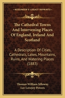 The Cathedral Towns and Intervening Places of England, Ireland and Scotland; A Description of Cities, Cathedrals, Lakes, Mountains, Ruins, and Watering-places. 1514155508 Book Cover