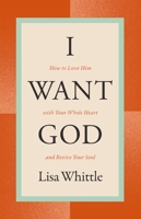 I Want God: How to Love Him with Your Whole Heart and Revive Your Soul 1400334446 Book Cover