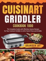 Cuisinart Griddler Cookbook 1000: The Complete Guide with Effortless Savory Recipes for Your Cuisinart Griddler to Grill, Panini Press, Griddle 1954294573 Book Cover
