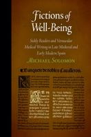 Fictions of Well-Being: Sickly Readers and Vernacular Medical Writing in Late Medieval and Early Modern Spain 0812242556 Book Cover