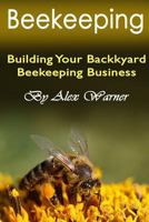 Beekeeping: Building Your Backyard Beekeeping Business 1543194990 Book Cover