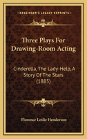 Three Plays For Drawing-Room Acting: Cinderella, The Lady-Help, A Story Of The Stars 114603962X Book Cover