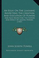 An Essay On the Learning Respecting the Creation and Execution of Powers: And Also Respecting the Nature and Effect of Leasing Powers in Which the ... in the Case of Pugh and the Duke of Leeds, 1145777333 Book Cover